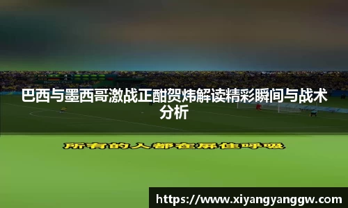 巴西与墨西哥激战正酣贺炜解读精彩瞬间与战术分析