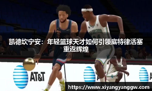 凯德坎宁安：年轻篮球天才如何引领底特律活塞重返辉煌