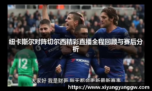 纽卡斯尔对阵切尔西精彩直播全程回顾与赛后分析